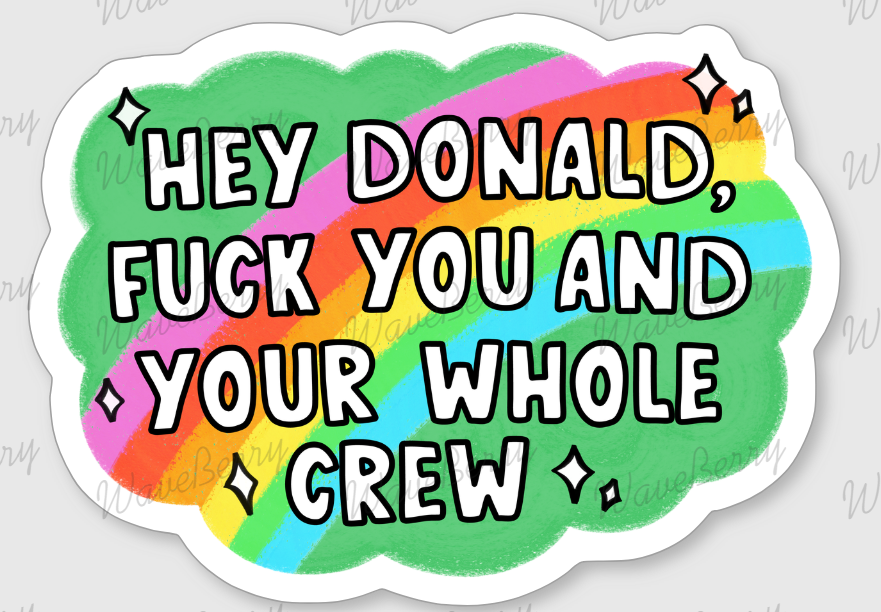 Hey Donald F*ck You and Your Whole Crew Sticker