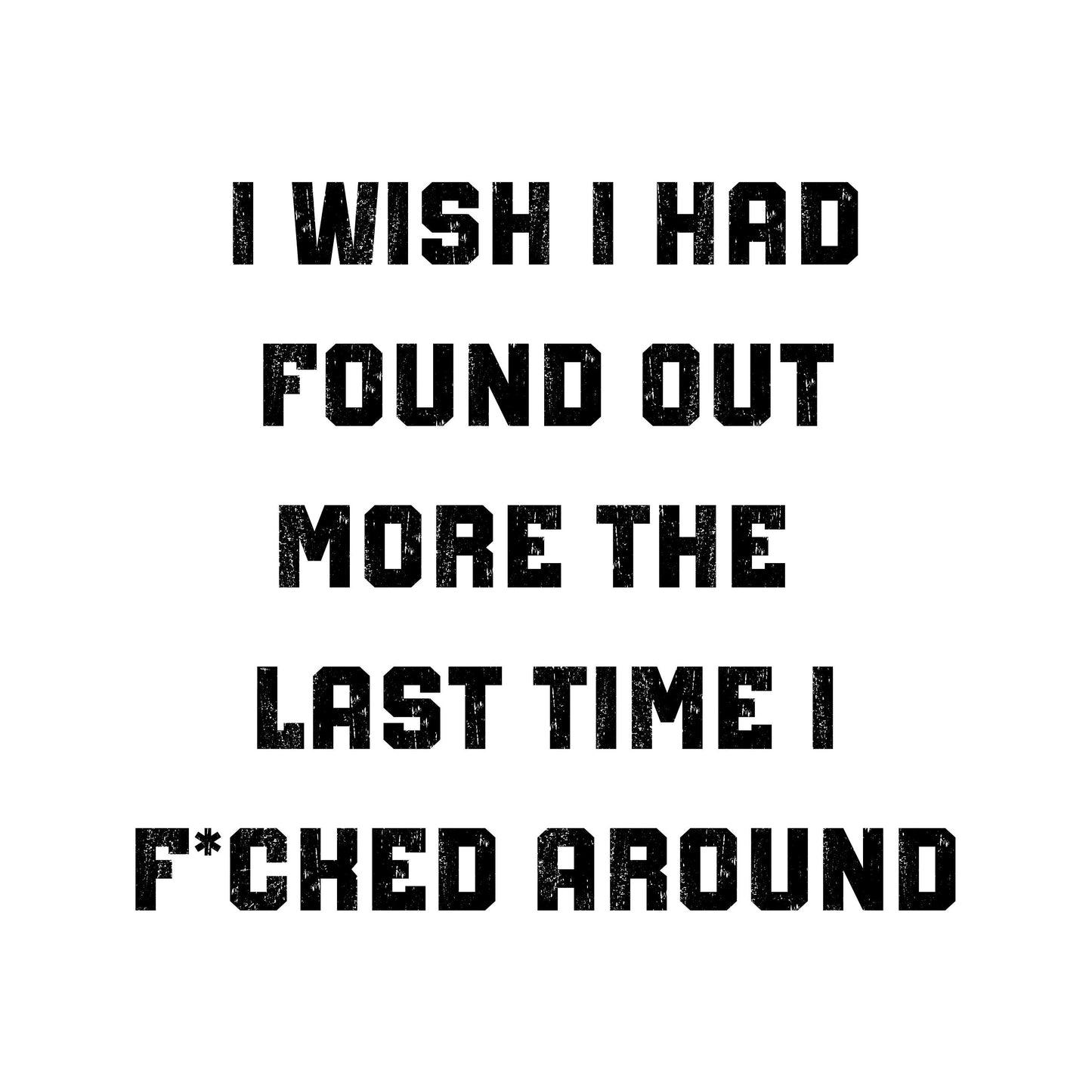 I Wish I Had Found Out More The Last Time I F*cked Around T-Shirt - WaveBerry Threads