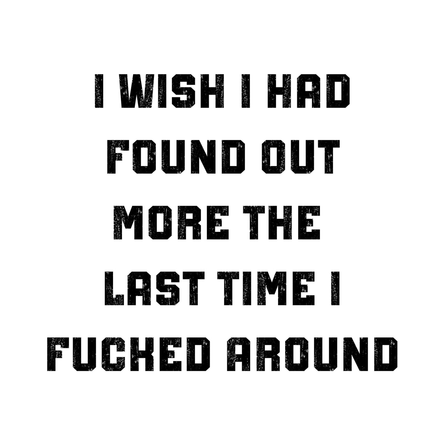 I Wish I Had Found Out More The Last Time I F*cked Around T-Shirt - WaveBerry Threads
